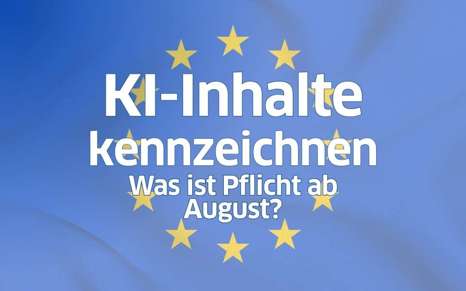 Europaflagge mit Schrift: KI-Inhalte kennzeichnen. Was wird Pflicht ab August?